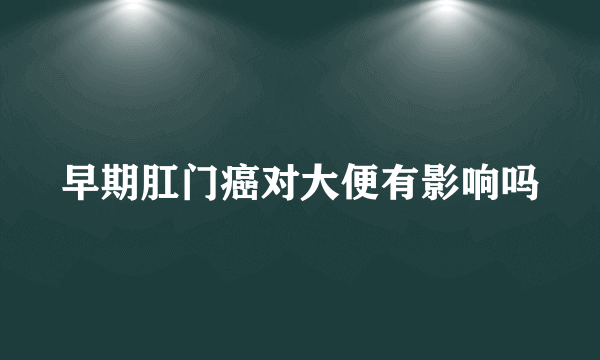 早期肛门癌对大便有影响吗