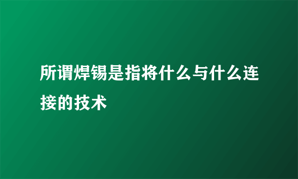 所谓焊锡是指将什么与什么连接的技术