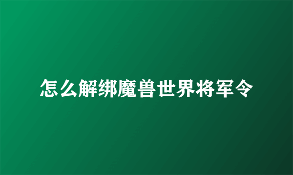怎么解绑魔兽世界将军令