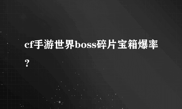 cf手游世界boss碎片宝箱爆率？