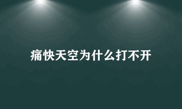 痛快天空为什么打不开