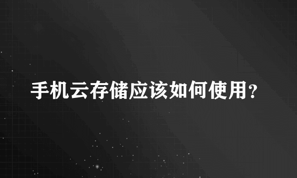 手机云存储应该如何使用？