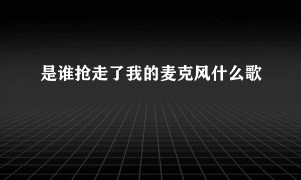 是谁抢走了我的麦克风什么歌