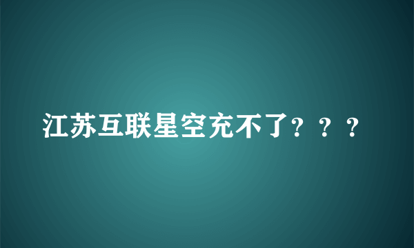 江苏互联星空充不了？？？