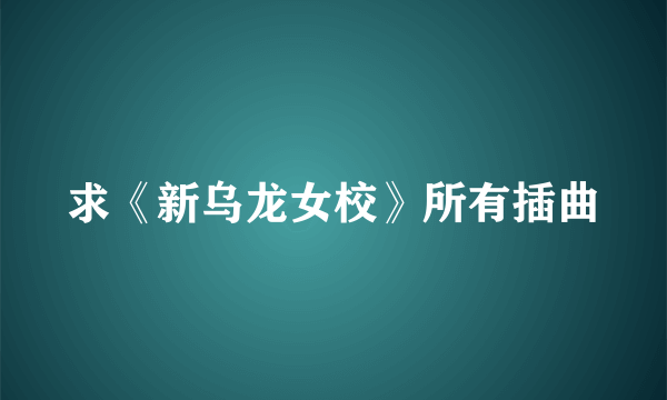 求《新乌龙女校》所有插曲