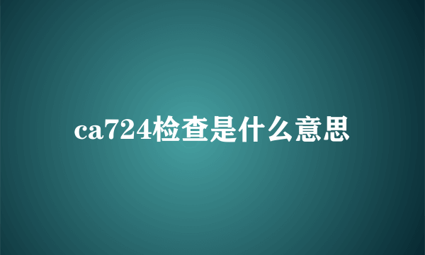 ca724检查是什么意思