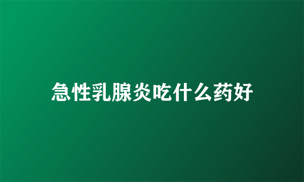 急性乳腺炎吃什么药好