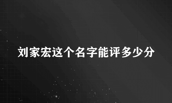刘家宏这个名字能评多少分