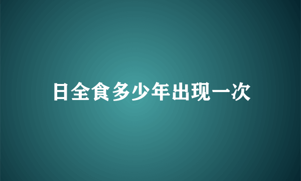 日全食多少年出现一次