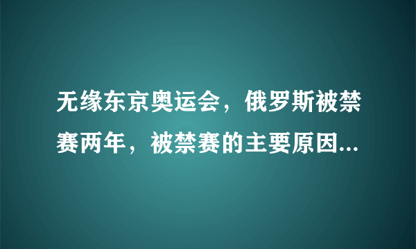 无缘东京奥运会，俄罗斯被禁赛两年，被禁赛的主要原因是什么？