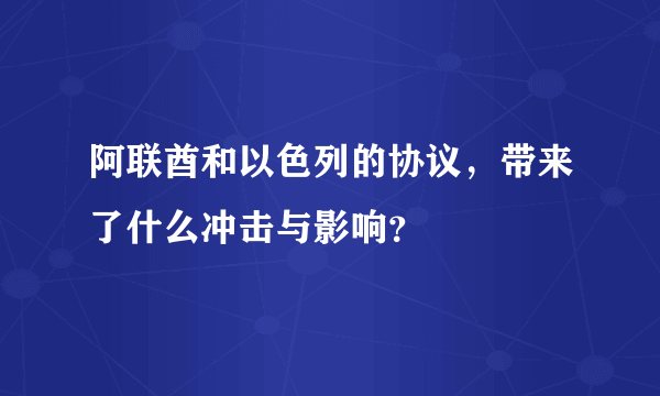阿联酋和以色列的协议，带来了什么冲击与影响？