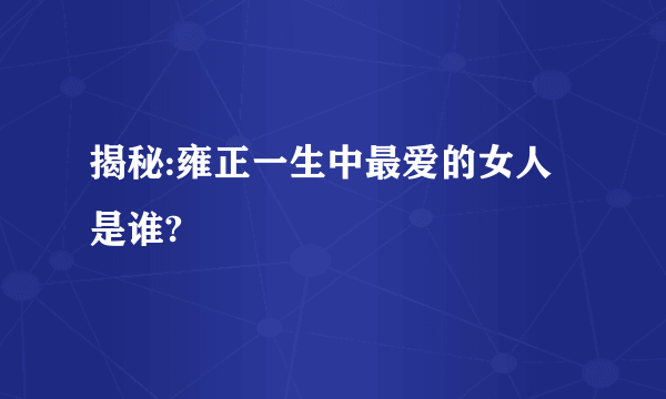 揭秘:雍正一生中最爱的女人是谁?