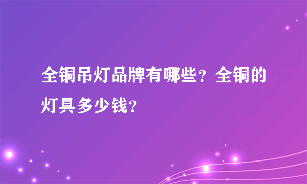 全铜吊灯品牌有哪些？全铜的灯具多少钱？