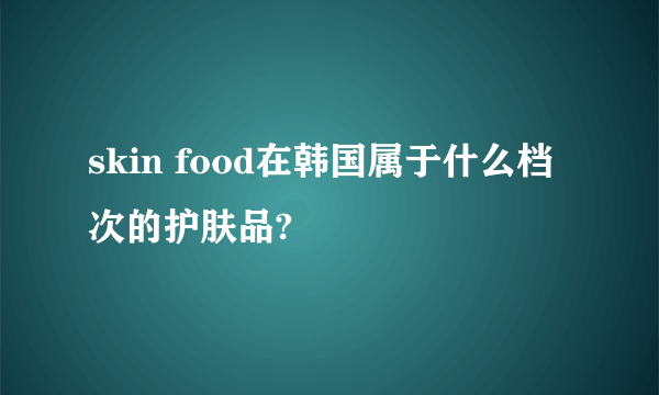 skin food在韩国属于什么档次的护肤品?