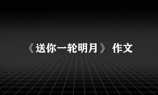 《送你一轮明月》 作文