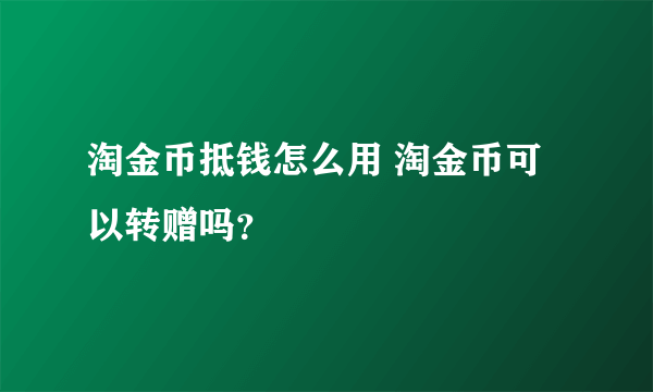 淘金币抵钱怎么用 淘金币可以转赠吗？