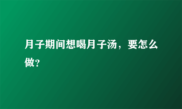 月子期间想喝月子汤，要怎么做？