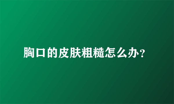 胸口的皮肤粗糙怎么办？