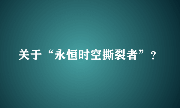 关于“永恒时空撕裂者”？
