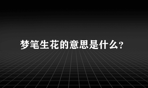 梦笔生花的意思是什么？