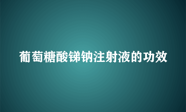 葡萄糖酸锑钠注射液的功效