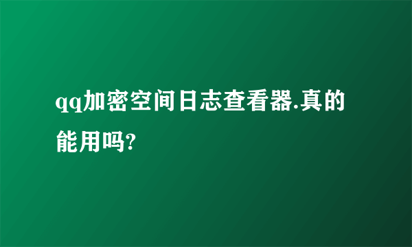 qq加密空间日志查看器.真的能用吗?