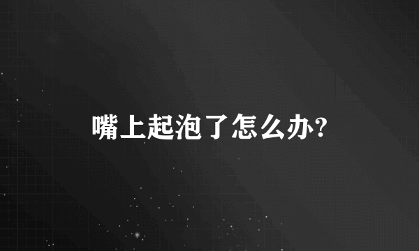 嘴上起泡了怎么办?