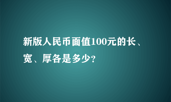 新版人民币面值100元的长、宽、厚各是多少？
