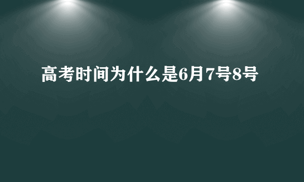 高考时间为什么是6月7号8号