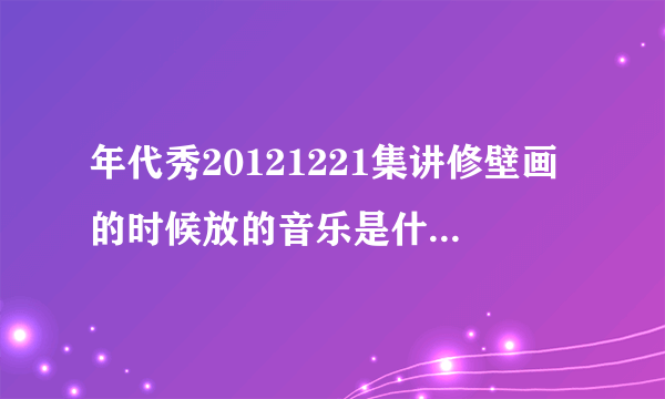 年代秀20121221集讲修壁画的时候放的音乐是什么 一小时的时候