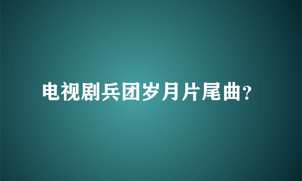 电视剧兵团岁月片尾曲？