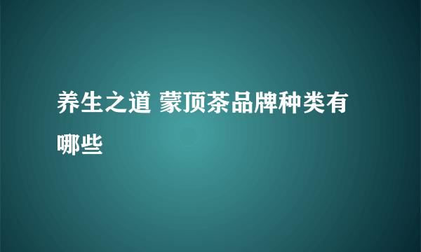 养生之道 蒙顶茶品牌种类有哪些