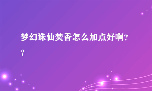 梦幻诛仙焚香怎么加点好啊？？