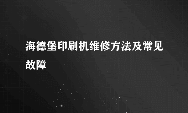海德堡印刷机维修方法及常见故障