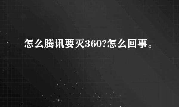 怎么腾讯要灭360?怎么回事。