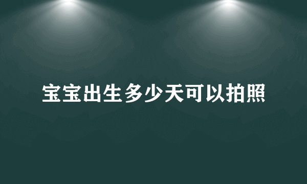 宝宝出生多少天可以拍照