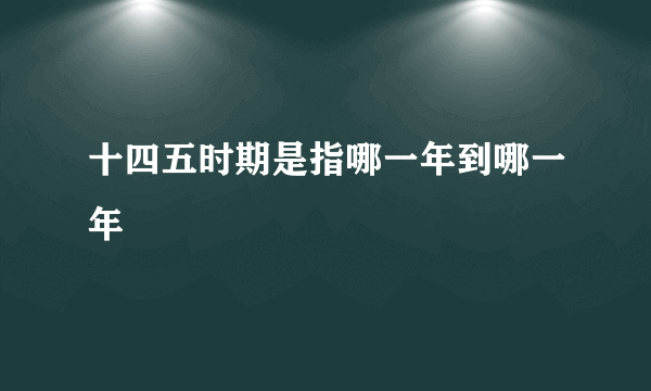 十四五时期是指哪一年到哪一年