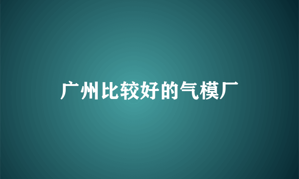 广州比较好的气模厂