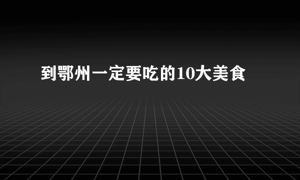到鄂州一定要吃的10大美食