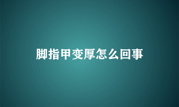 脚指甲变厚怎么回事