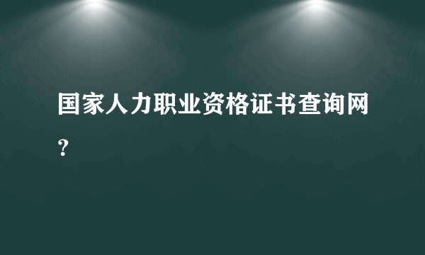 国家人力职业资格证书查询网？