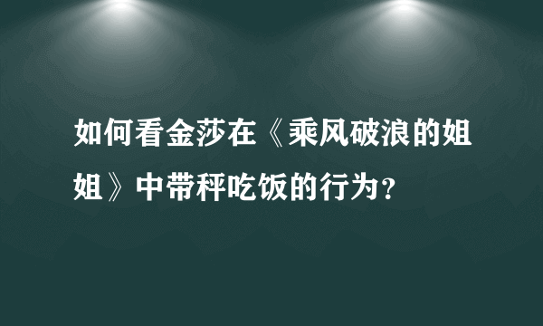 如何看金莎在《乘风破浪的姐姐》中带秤吃饭的行为？