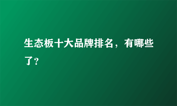生态板十大品牌排名，有哪些了？