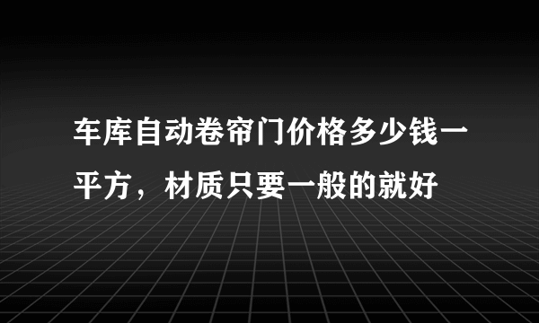 车库自动卷帘门价格多少钱一平方，材质只要一般的就好