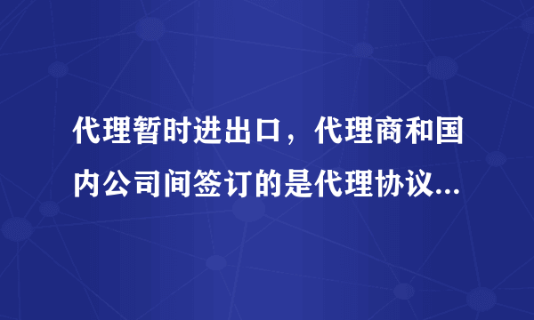代理暂时进出口，代理商和国内公司间签订的是代理协议，代理商和外方需要签采购合同吗