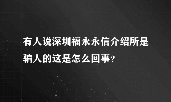 有人说深圳福永永信介绍所是骗人的这是怎么回事？