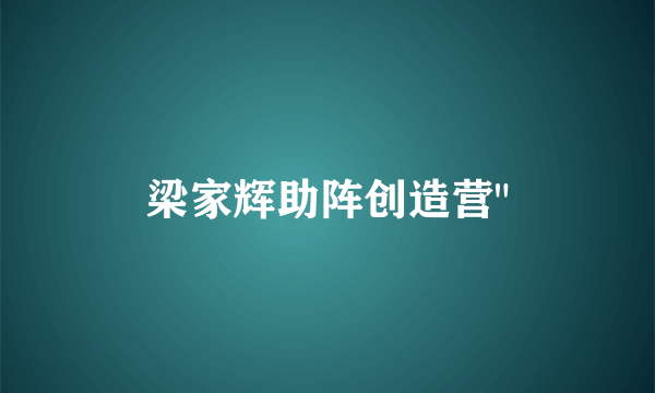 梁家辉助阵创造营