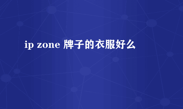 ip zone 牌子的衣服好么