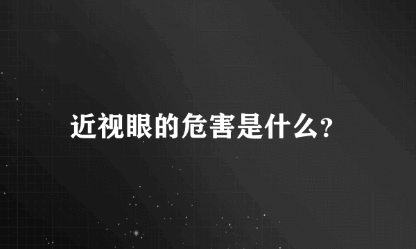 近视眼的危害是什么？