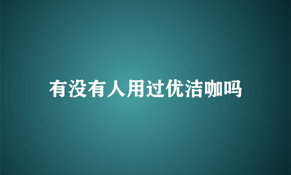 有没有人用过优洁咖吗